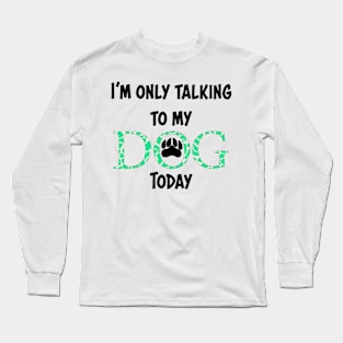 I'm only talking to my dog today Long Sleeve T-Shirt